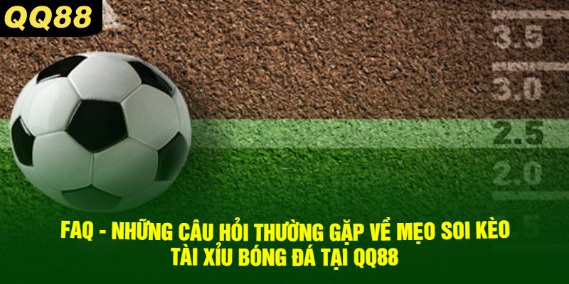 FAQ - Những câu hỏi thường gặp về mẹo soi kèo tài xỉu bóng đá tại QQ88